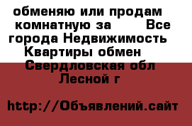 обменяю или продам 2-комнатную за 600 - Все города Недвижимость » Квартиры обмен   . Свердловская обл.,Лесной г.